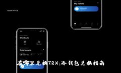 在哪里兑换TRX：冷钱包兑换指南