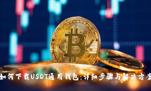 如何下载USDT通用钱包：详细步骤与解决方案