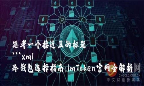 思考一个接近且的标题
```xml
冷钱包选择指南：imToken官网全解析