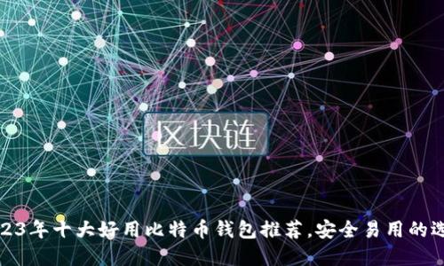 2023年十大好用比特币钱包推荐，安全易用的选择