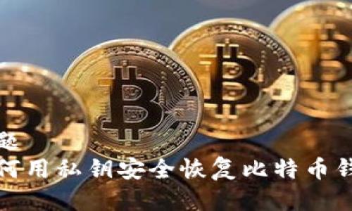 标题
如何用私钥安全恢复比特币钱包