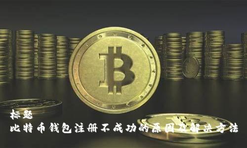 标题
比特币钱包注册不成功的原因及解决方法