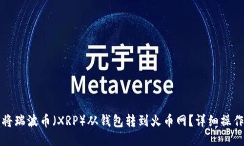 如何将瑞波币（XRP）从钱包转到火币网？详细操作指南