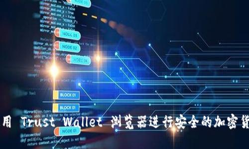 如何使用 Trust Wallet 浏览器进行安全的加密货币交易