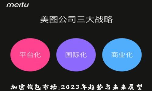 
加密钱包市场：2023年趋势与未来展望