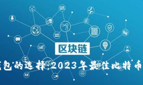 比特币钱包的选择：2023年最佳比特币钱包推荐