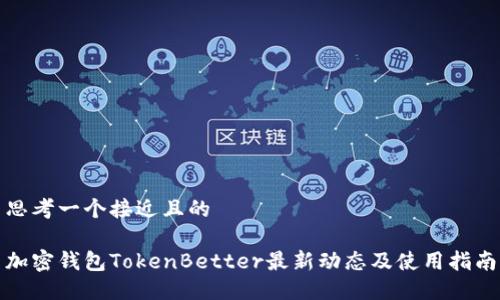 思考一个接近且的

加密钱包TokenBetter最新动态及使用指南