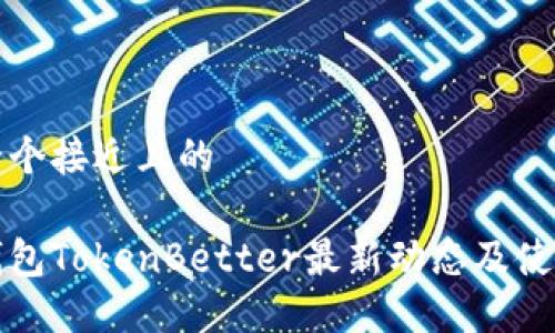 思考一个接近且的

加密钱包TokenBetter最新动态及使用指南