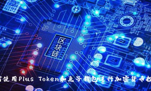 如何使用Plus Token和兔子钱包进行加密货币投资？