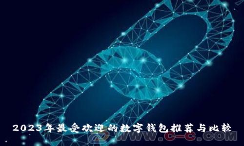 2023年最受欢迎的数字钱包推荐与比较