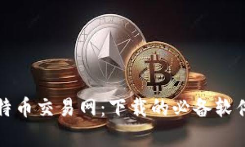 全面解析比特币交易网：下载的必备软件与使用指南