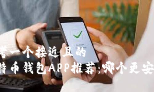 思考一个接近且的  
比特币钱包APP推荐：哪个更安全？