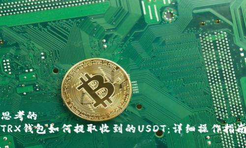 思考的  
TRX钱包如何提取收到的USDT：详细操作指南