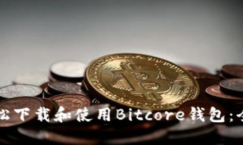 如何轻松下载和使用Bitcore钱包：全面指南