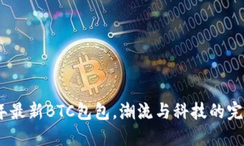 2023年最新BTC包包，潮流与科技的完美结合