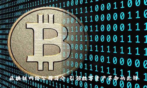 区块链网络公司简介：引领数字资产革命的先锋