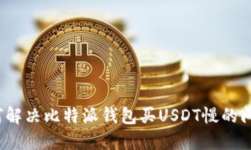 如何解决比特派钱包买USDT慢的问题？