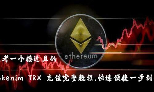 思考一个接近且的

tokenim TRX 充值完整教程，快速便捷一步到位