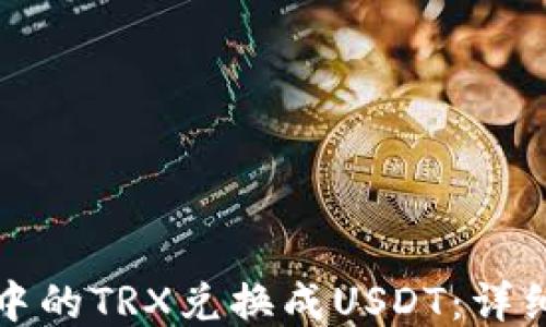 
如何将钱包中的TRX兑换成USDT：详细步骤与技巧