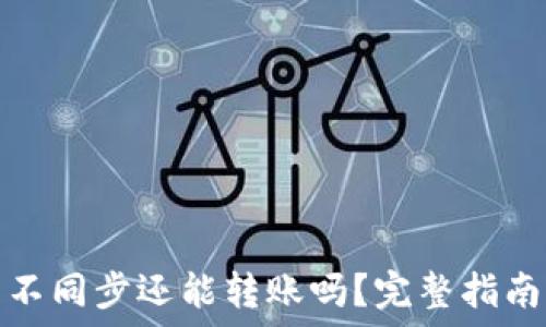   
比特币钱包不同步还能转账吗？完整指南与解决方案