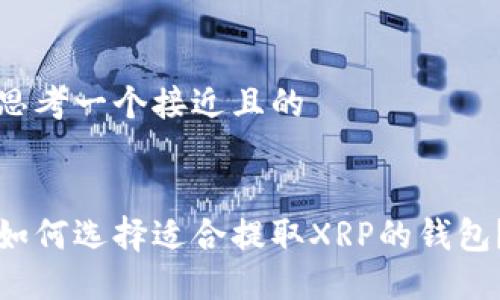 思考一个接近且的


如何选择适合提取XRP的钱包？