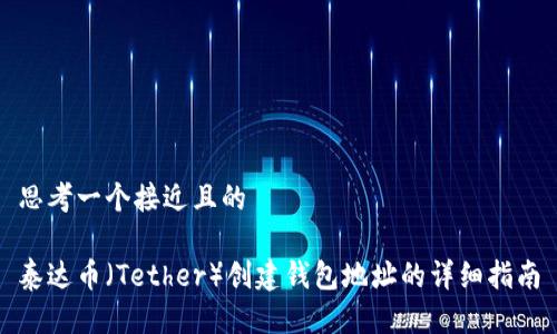 思考一个接近且的

泰达币（Tether）创建钱包地址的详细指南