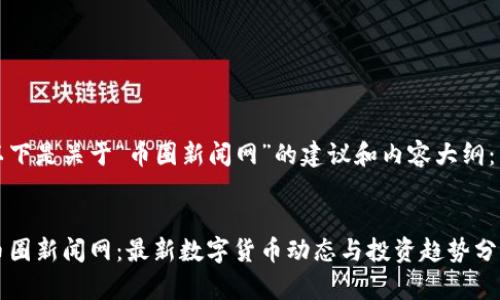 以下是关于“币圈新闻网”的建议和内容大纲：


币圈新闻网：最新数字货币动态与投资趋势分析