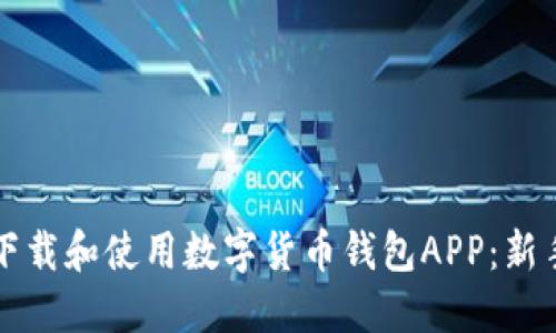 如何下载和使用数字货币钱包APP：新手指南