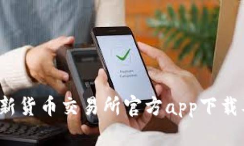 2023年最新货币交易所官方app下载及使用指南
