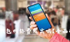 欧意Web3钱包网络费用高吗？全面解析与对比