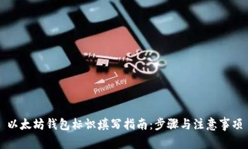 以太坊钱包标识填写指南：步骤与注意事项