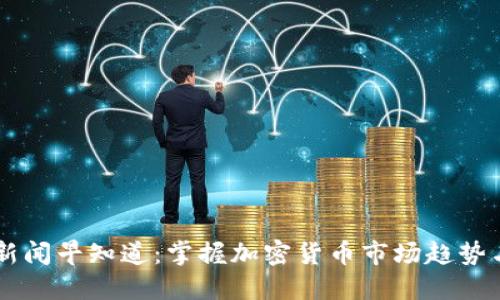 币圈新闻早知道：掌握加密货币市场趋势与资讯