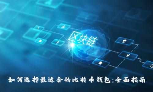 如何选择最适合的比特币钱包：全面指南