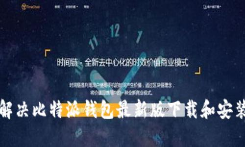 如何解决比特派钱包最新版下载和安装问题
