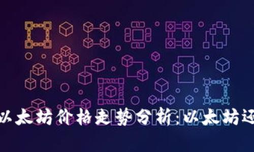 2021年以太坊价格走势分析：以太坊还会涨吗？