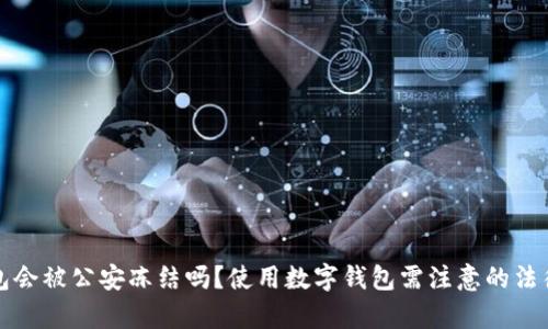 比特派钱包会被公安冻结吗？使用数字钱包需注意的法律风险详解