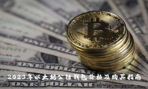 2023年以太坊公链钱包价格及购买指南