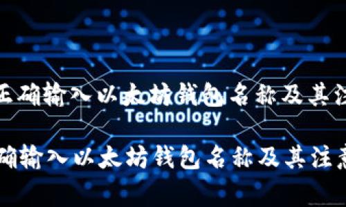 : 如何正确输入以太坊钱包名称及其注意事项

如何正确输入以太坊钱包名称及其注意事项