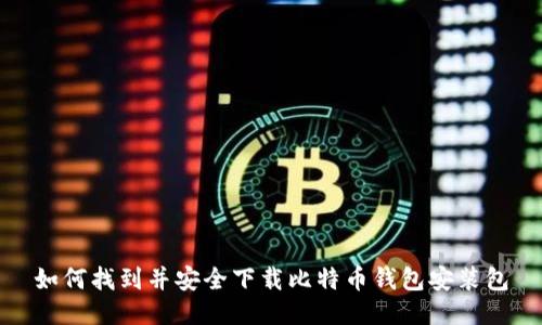 如何找到并安全下载比特币钱包安装包