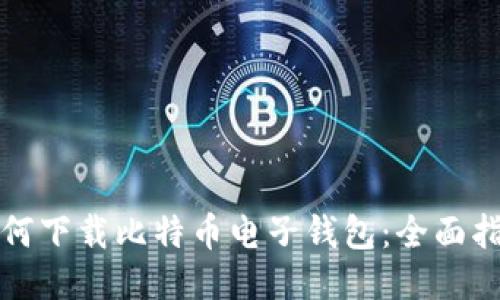 如何下载比特币电子钱包：全面指南