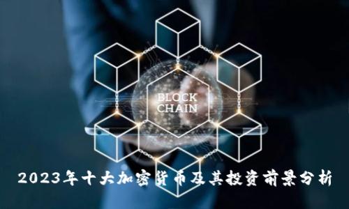2023年十大加密货币及其投资前景分析
