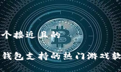 思考一个接近且的

虚拟币钱包支持的热门游戏软件推荐