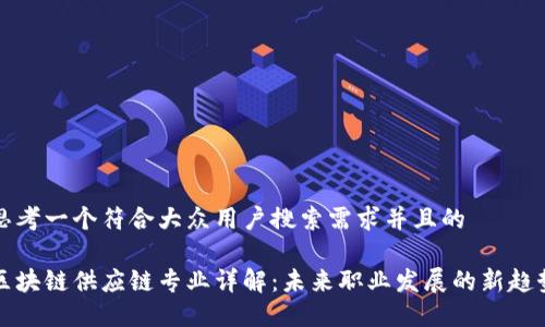 思考一个符合大众用户搜索需求并且的

区块链供应链专业详解：未来职业发展的新趋势