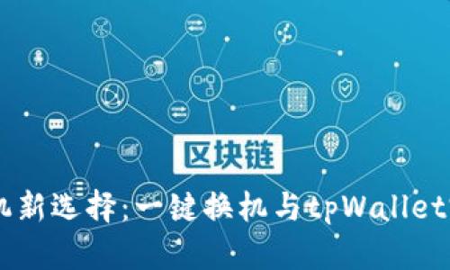 手机换机新选择：一键换机与tpWallet完全指南