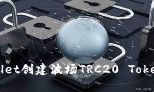 全面解析tpWallet创建波场TRC20 Token的步骤与技巧